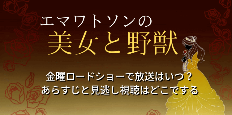 エマワトソンの美女と野獣・金曜ロードショーで放送はいつ？あらすじと見逃し視聴はどこでする