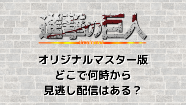 進撃の巨人season1オリジナルマイスター版見逃し