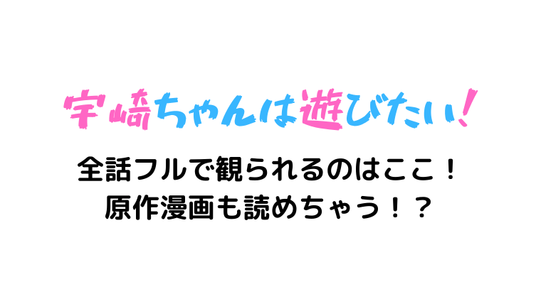 宇崎ちゃんは遊びたい！全話フルで観られるのはここ！原作漫画も読めちゃう！？