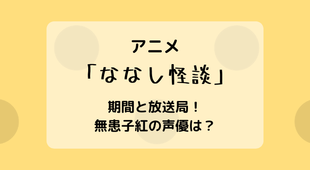 アニメななし怪談はいつからいつまで？期間と放送局！声優のプロフィルも