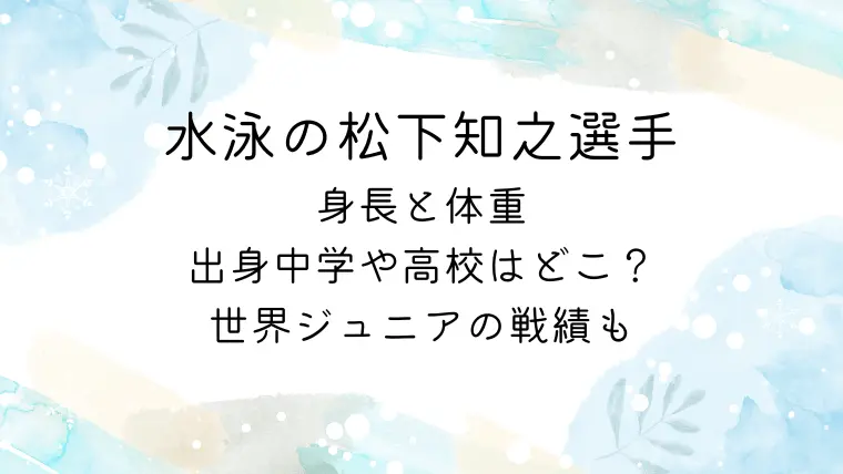 水泳の松下知之選手の身長と体重！出身中学や高校はどこ？世界ジュニアの戦績も