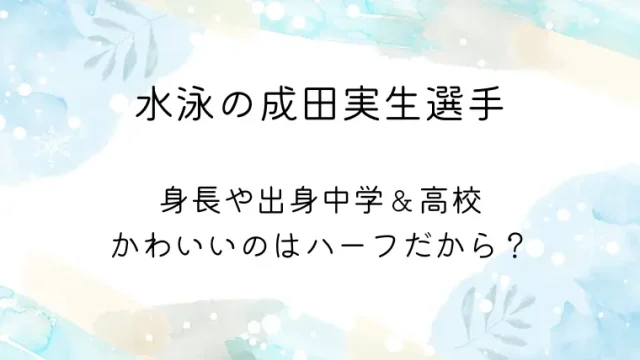 水泳の成田実生選手身長や出身中学＆高校かわいいのはハーフだから？